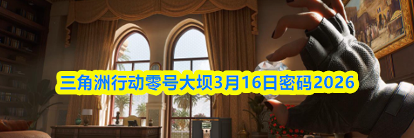 三角洲行动零号大坝3月16日密码2026