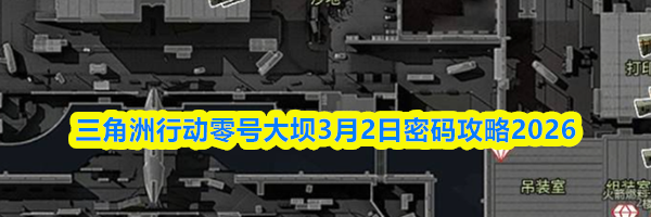 三角洲行动零号大坝3月2日密码攻略2026