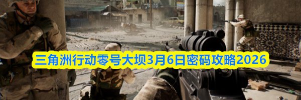 三角洲行动零号大坝3月6日密码攻略2026