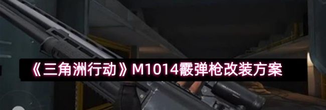 《三角洲行动》M1014霰弹枪改装方案