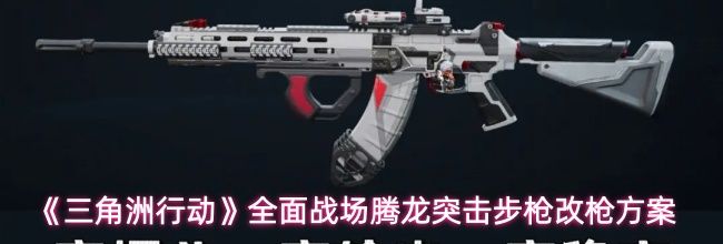 《三角洲行动》全面战场腾龙突击步枪改枪方案