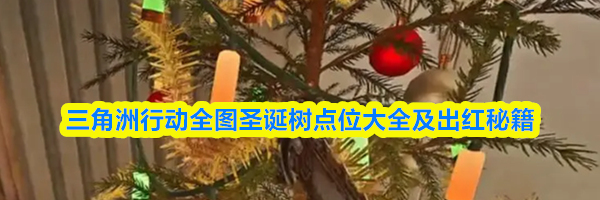 三角洲行动全图圣诞树点位大全及出红秘籍