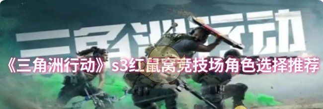 《三角洲行动》s3红鼠窝竞技场角色选择推荐