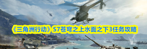 《三角洲行动》S7苍穹之上水面之下3任务攻略