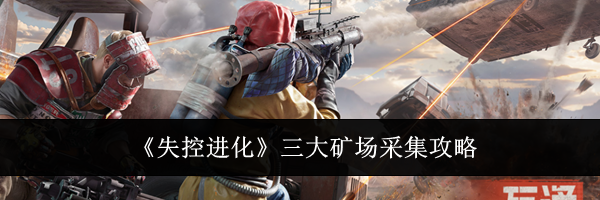 《失控进化》三大矿场采集攻略