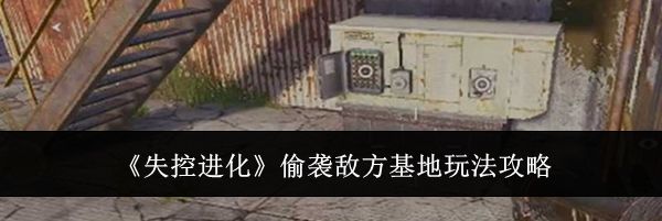 《失控进化》偷袭敌方基地玩法攻略