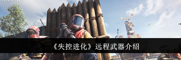 《失控进化》远程武器介绍