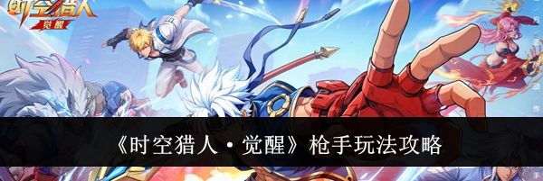 《时空猎人&middot;觉醒》枪手玩法攻略