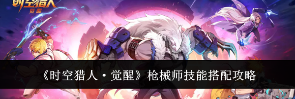 《时空猎人&middot;觉醒》枪械师技能搭配攻略
