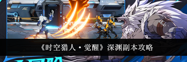 《时空猎人&middot;觉醒》深渊副本攻略
