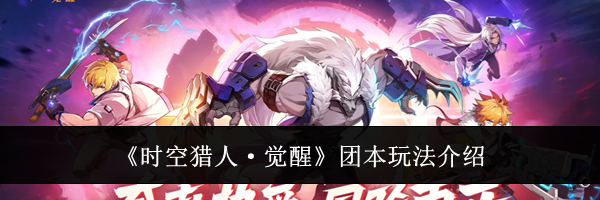 《时空猎人&middot;觉醒》团本玩法介绍