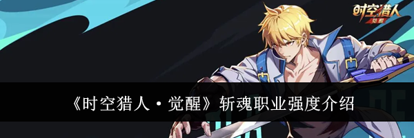 《时空猎人&middot;觉醒》斩魂职业强度介绍