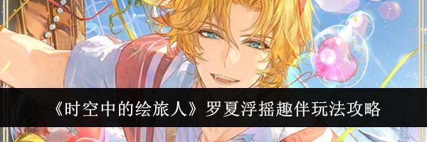 《时空中的绘旅人》罗夏浮摇趣伴玩法攻略