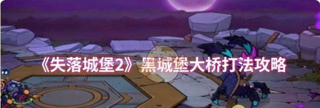 《失落城堡2》黑城堡大桥打法攻略