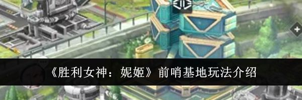 《胜利女神：妮姬》前哨基地玩法介绍