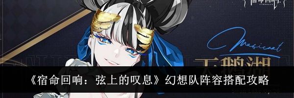 《宿命回响：弦上的叹息》幻想队阵容搭配攻略