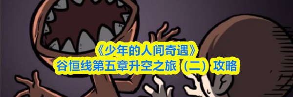 《少年的人间奇遇》谷恒线第五章升空之旅（二）攻略