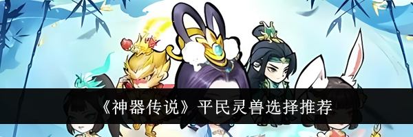 《神器传说》平民灵兽选择推荐