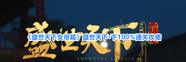 《盛世天下女帝篇》盛世天下&middot;下100％通关攻略