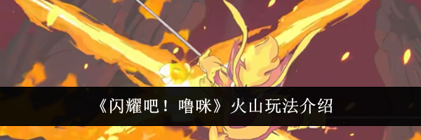 《闪耀吧！噜咪》火山玩法介绍
