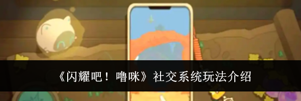 《闪耀吧！噜咪》社交系统玩法介绍