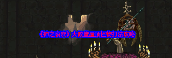 《神之亵渎》大教堂屋顶怪物打法攻略