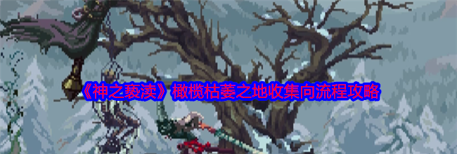 《神之亵渎》橄榄枯萎之地收集向流程攻略