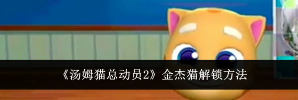 《汤姆猫总动员2》金杰猫解锁方法