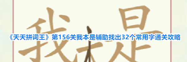 《天天拼词王》第156关我本是辅助找出32个常用字通关攻略