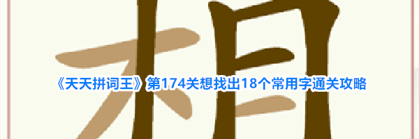 《天天拼词王》第174关想找出18个常用字通关攻略
