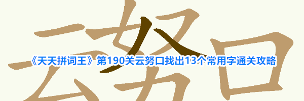 《天天拼词王》第190关云努口找出13个常用字通关攻略