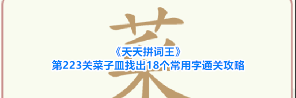 《天天拼词王》第223关菜子皿找出18个常用字通关攻略