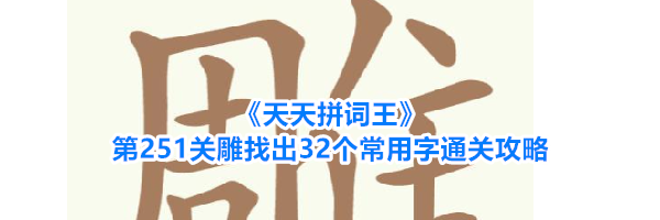 《天天拼词王》第251关雕找出32个常用字通关攻略