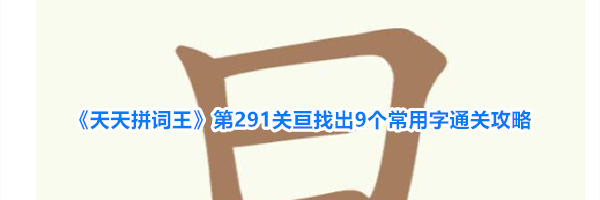 《天天拼词王》第291关亘找出9个常用字通关攻略
