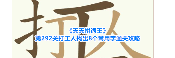 《天天拼词王》第292关打工人找出8个常用字通关攻略