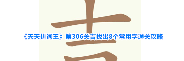 《天天拼词王》第306关吉找出8个常用字通关攻略