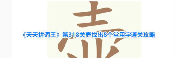 《天天拼词王》第318关壶找出8个常用字通关攻略