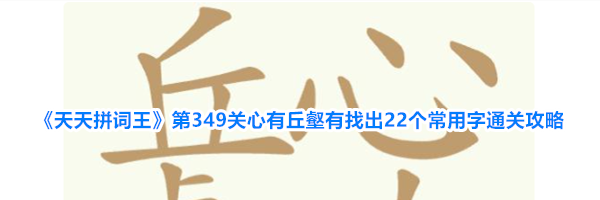 《天天拼词王》第349关心有丘壑有找出22个常用字通关攻略