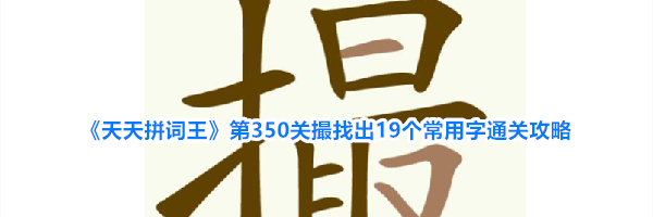 《天天拼词王》第350关撮找出19个常用字通关攻略