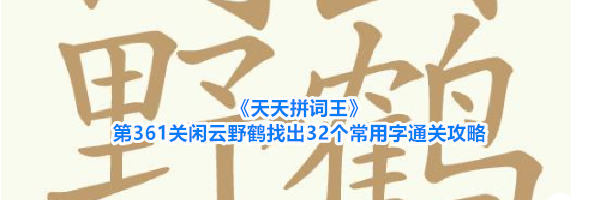 《天天拼词王》第361关闲云野鹤找出32个常用字通关攻略