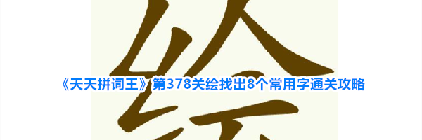 《天天拼词王》第378关绘找出8个常用字通关攻略
