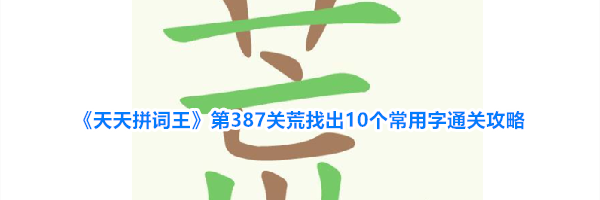 《天天拼词王》第387关荒找出10个常用字通关攻略