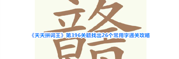 《天天拼词王》第396关赣找出26个常用字通关攻略