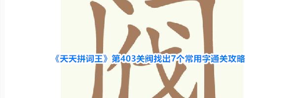 《天天拼词王》第403关阀找出7个常用字通关攻略