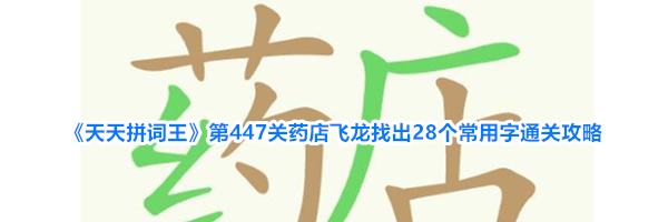 《天天拼词王》第447关药店飞龙找出28个常用字通关攻略