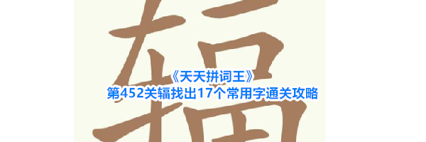 《天天拼词王》第452关辐找出17个常用字通关攻略