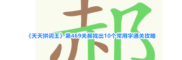 《天天拼词王》第469关郝找出10个常用字通关攻略