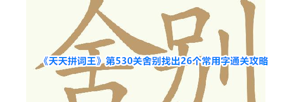 《天天拼词王》第530关舍别找出26个常用字通关攻略