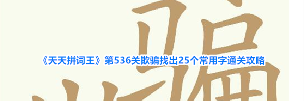 《天天拼词王》第536关欺骗找出25个常用字通关攻略