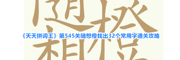 《天天拼词王》第545关随想橙找出32个常用字通关攻略
